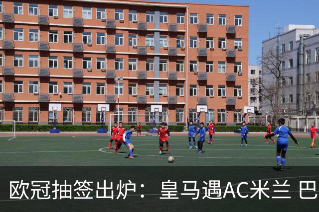 欧冠抽签出炉：皇马遇AC米兰 巴萨碰拜仁