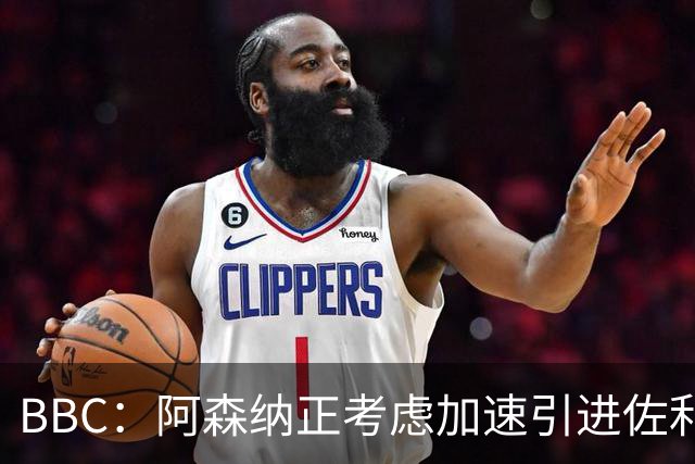 BBC：阿森纳正考虑加速引进佐利斯，贝尔塔积极运作并获塔帅点头